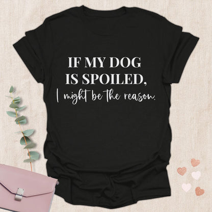 If My Dog Is Spoiled T-Shirt