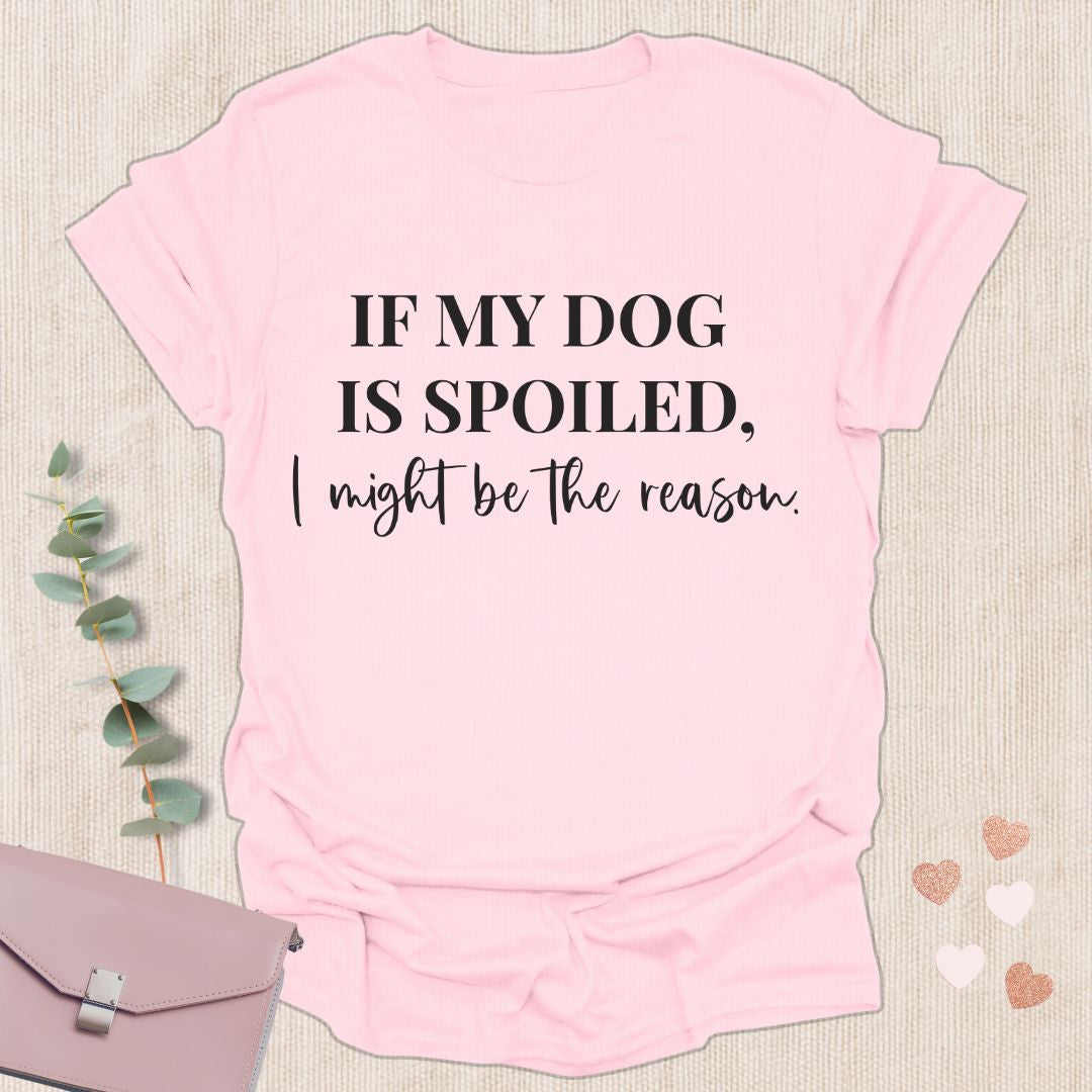 If My Dog Is Spoiled T-Shirt