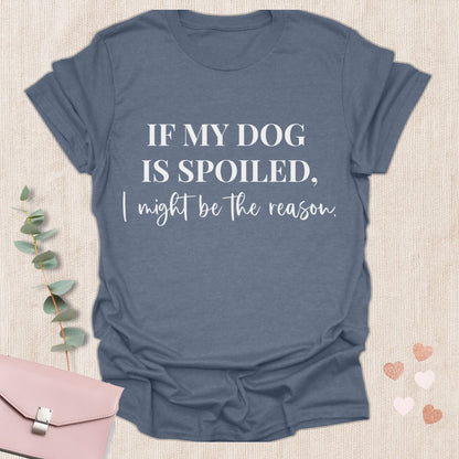 If My Dog Is Spoiled T-Shirt