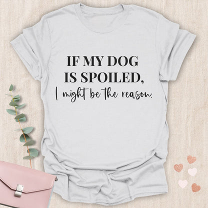 If My Dog Is Spoiled T-Shirt