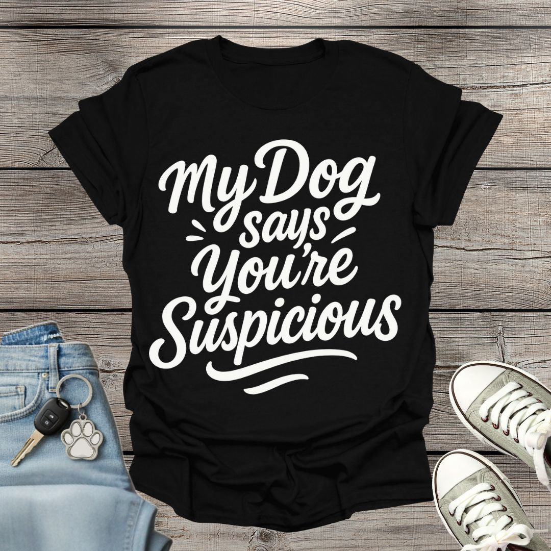 My Dog Says You’re Suspicious  T-shirt
