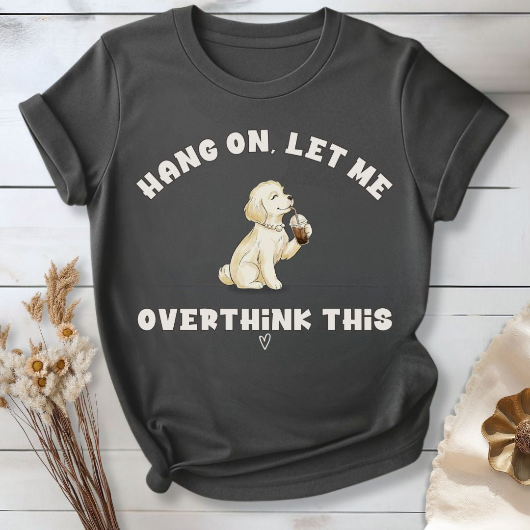 Hang On, Let Me - Overthink This T-Shirt
