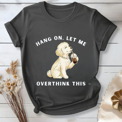 Hang On, Let Me - Overthink This T-Shirt