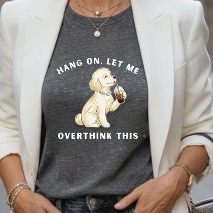 Hang On, Let Me - Overthink This T-Shirt