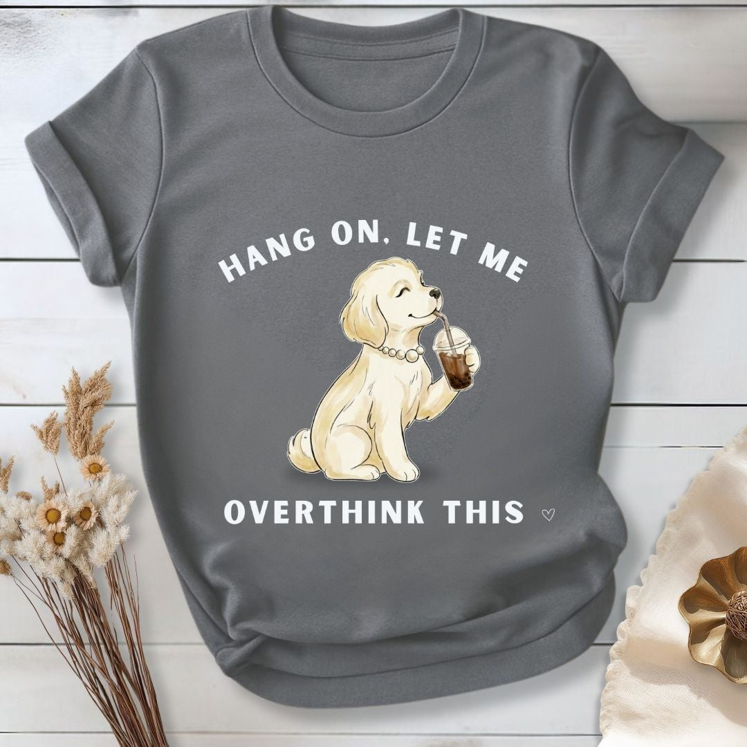 Hang On, Let Me - Overthink This T-Shirt