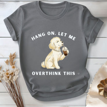 Hang On, Let Me - Overthink This T-Shirt