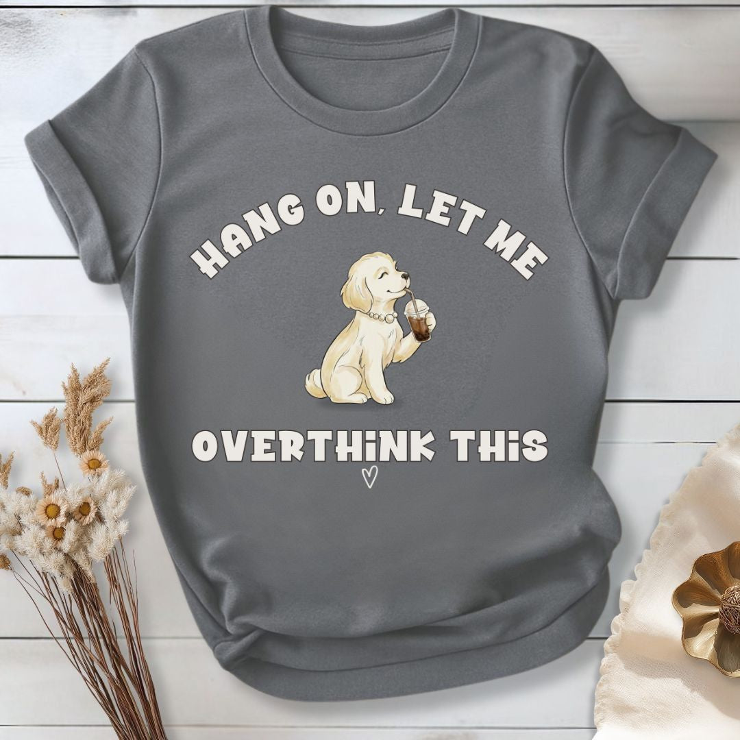 Hang On, Let Me - Overthink This T-Shirt