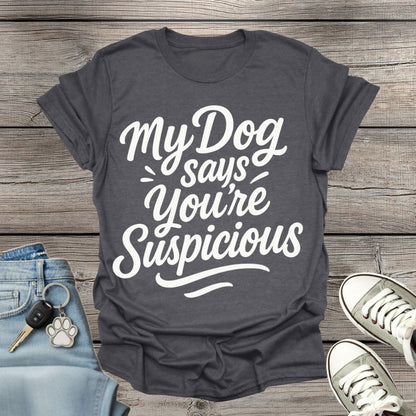 My Dog Says You’re Suspicious  T-shirt