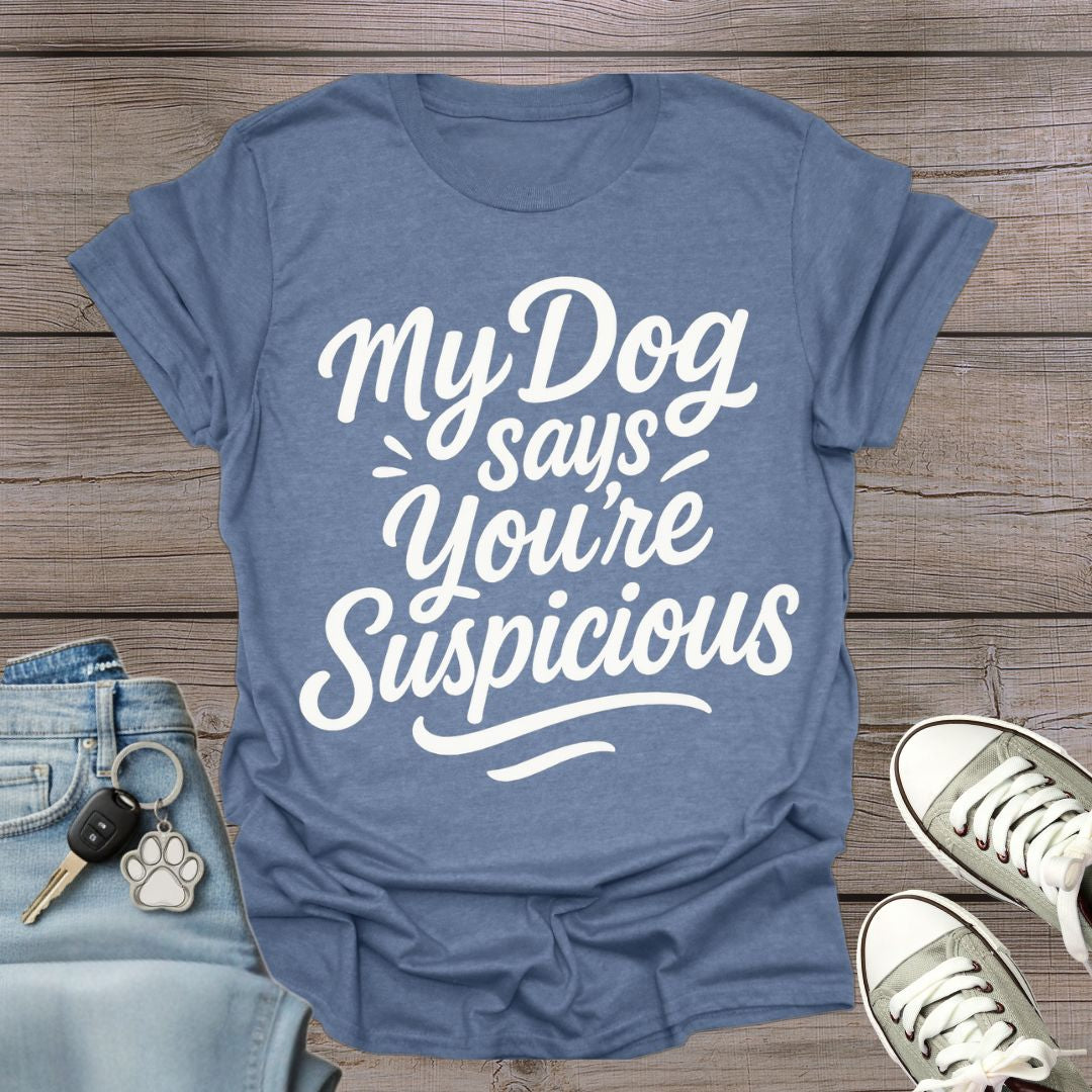 My Dog Says You’re Suspicious  T-shirt