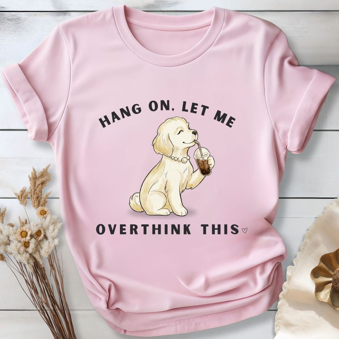 Hang On, Let Me - Overthink This T-Shirt