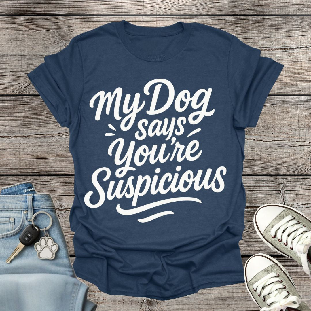 My Dog Says You’re Suspicious  T-shirt