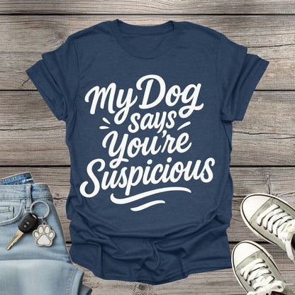 My Dog Says You’re Suspicious  T-shirt