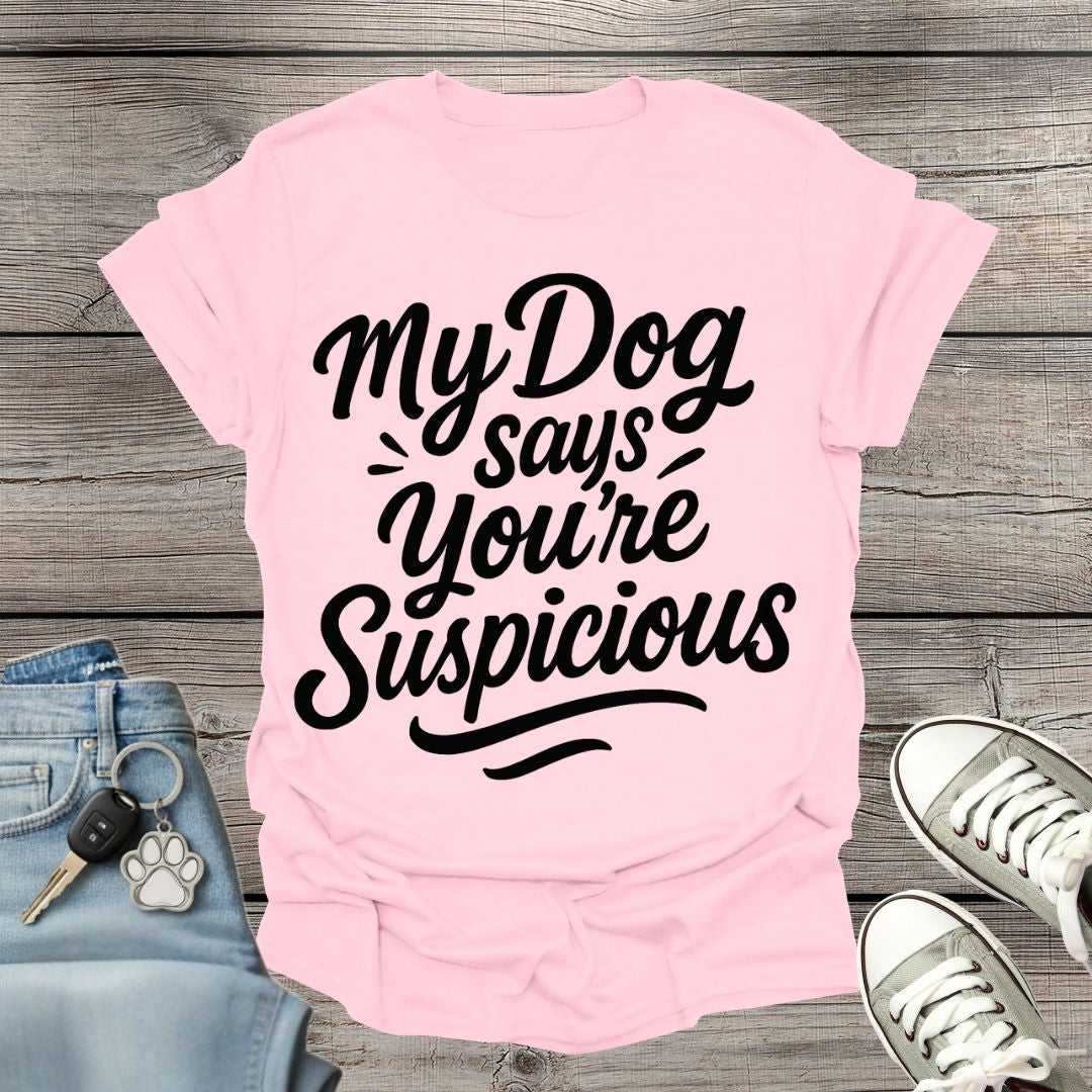 My Dog Says You’re Suspicious  T-shirt