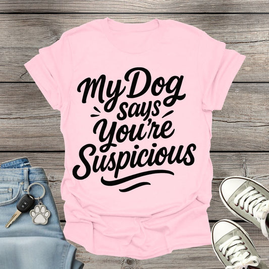 My Dog Says You’re Suspicious  T-shirt