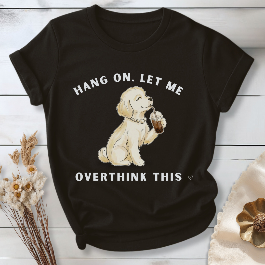 Hang On, Let Me - Overthink This T-Shirt