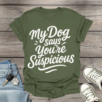 My Dog Says You’re Suspicious  T-shirt