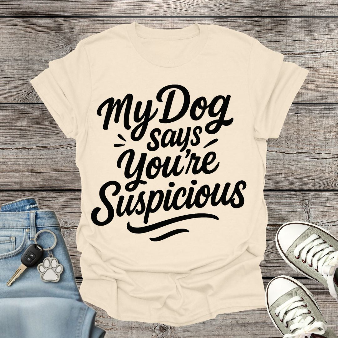 My Dog Says You’re Suspicious  T-shirt