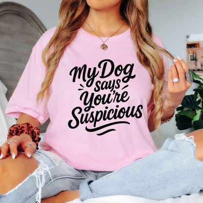 My Dog Says You’re Suspicious  T-shirt