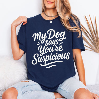 My Dog Says You’re Suspicious  T-shirt