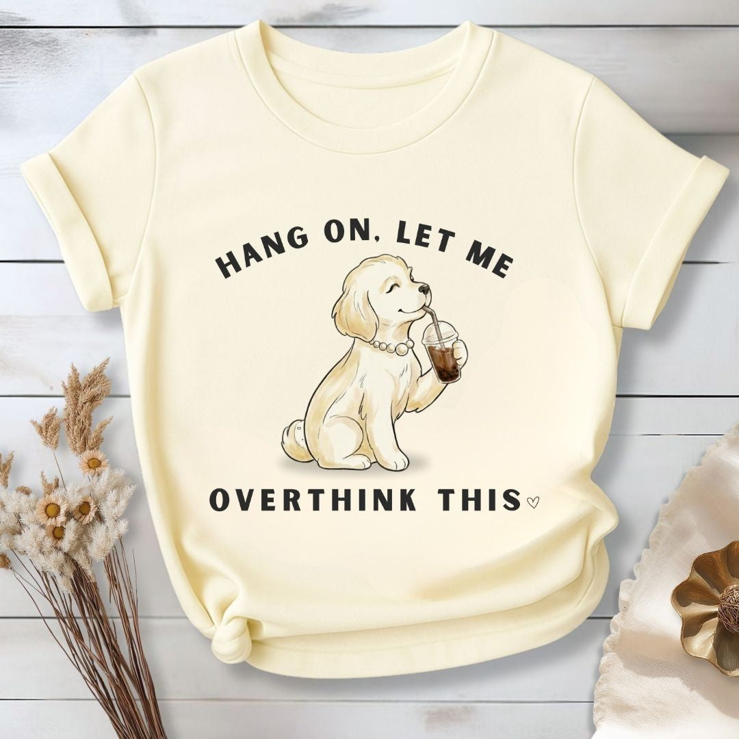 Hang On, Let Me - Overthink This T-Shirt