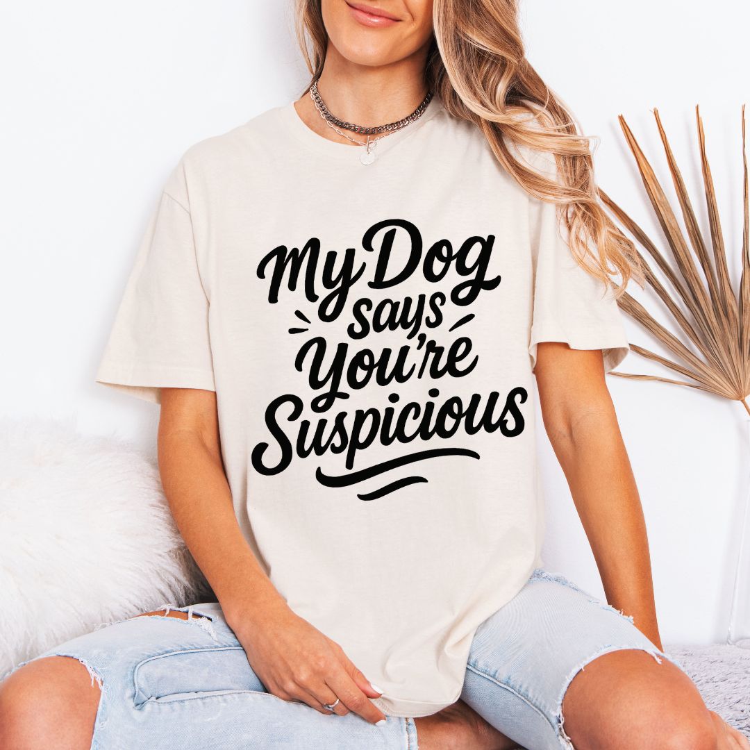My Dog Says You’re Suspicious  T-shirt