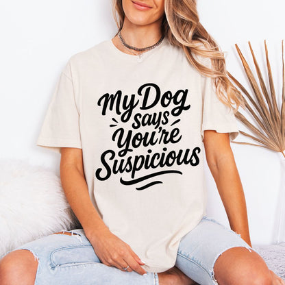 My Dog Says You’re Suspicious  T-shirt