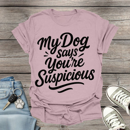 My Dog Says You’re Suspicious  T-shirt