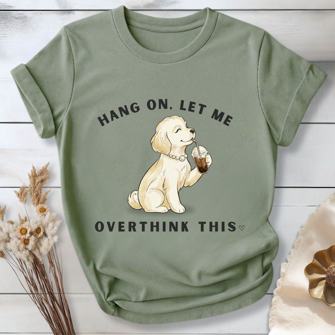 Hang On, Let Me - Overthink This T-Shirt