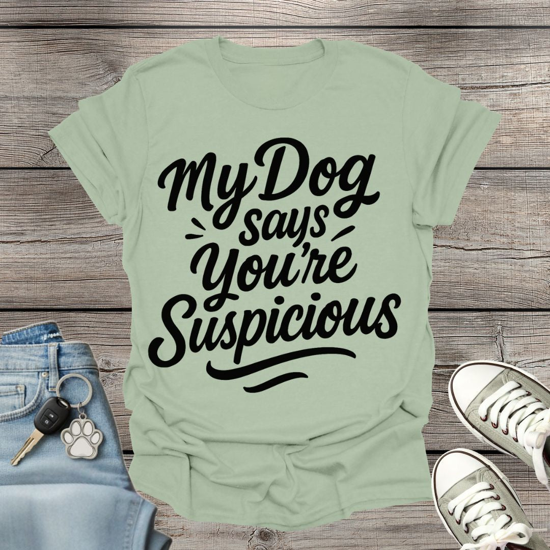 My Dog Says You’re Suspicious  T-shirt