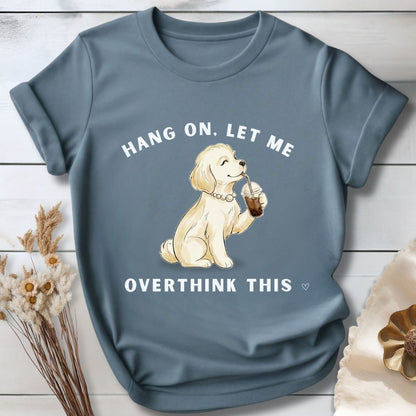 Hang On, Let Me - Overthink This T-Shirt