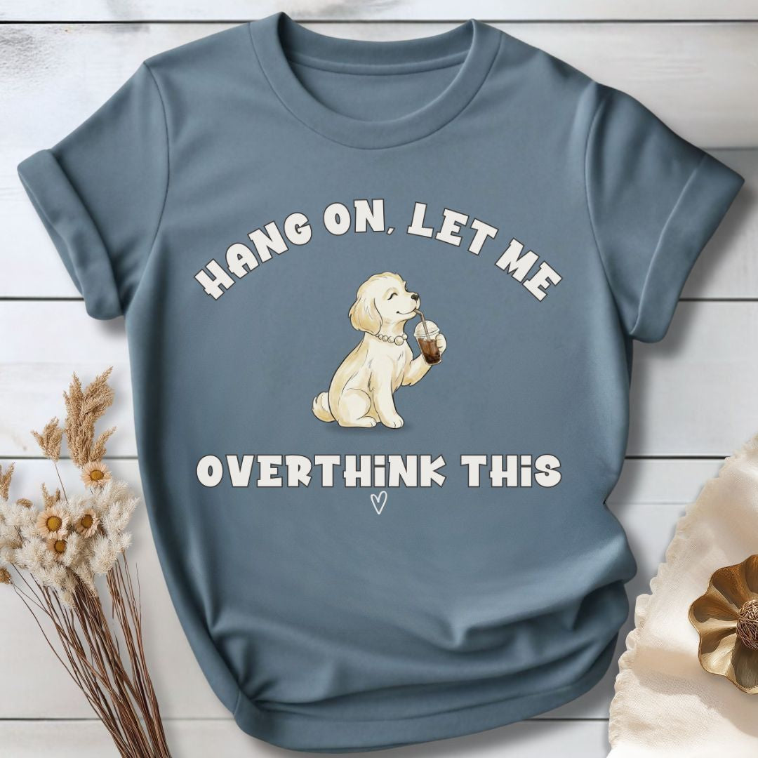Hang On, Let Me - Overthink This T-Shirt